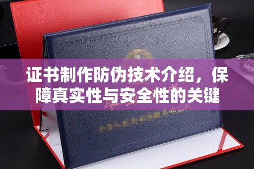 正定证书制作防伪技术介绍，保障真实性与安全性的关键